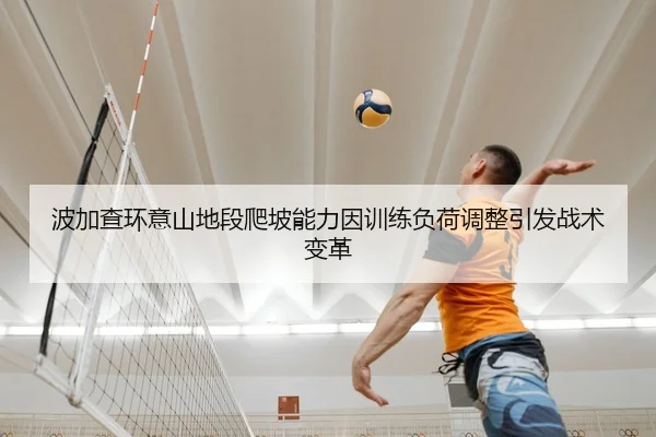 波加查环意山地段爬坡能力因训练负荷调整引发战术变革